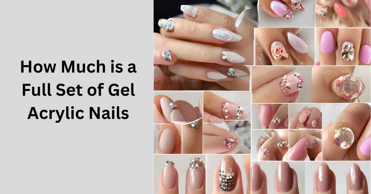 How Much is a Full Set of Gel Acrylic Nails