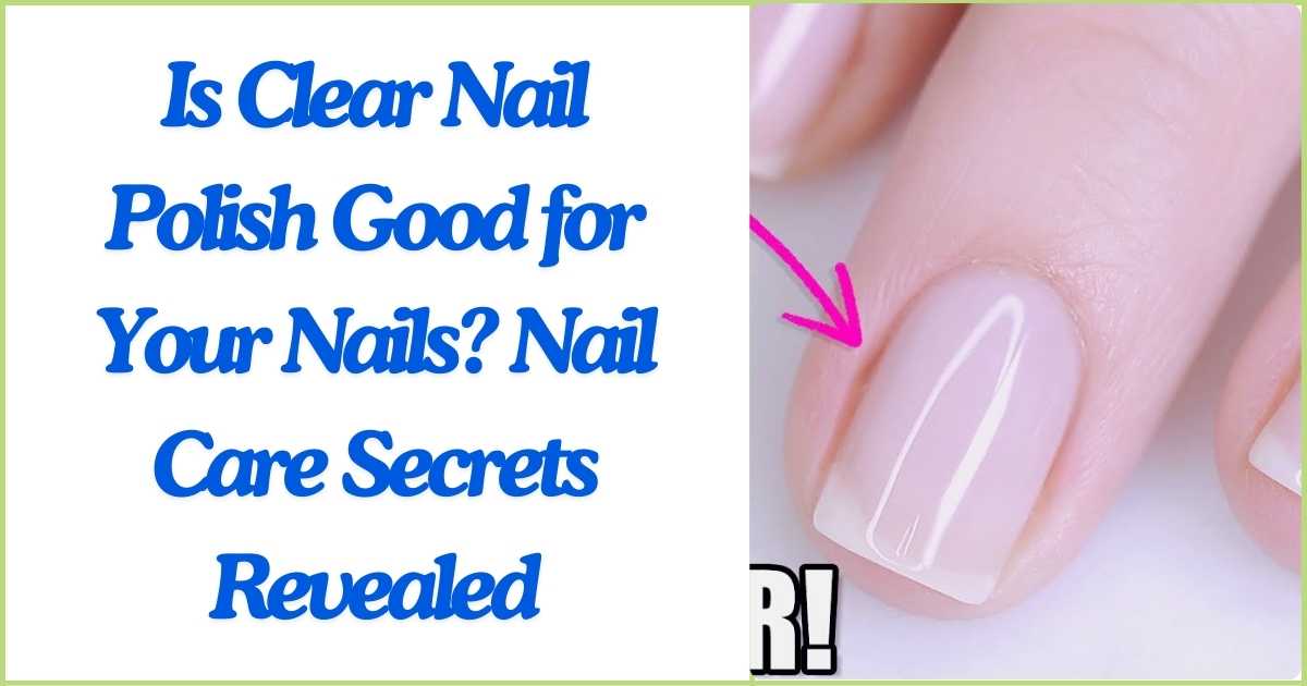 Is Clear Nail Polish Good for Your Nails Nail Care Secrets Revealed